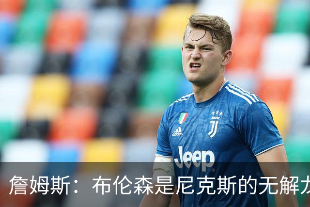 詹姆斯：布伦森是尼克斯的无解龙头 马刺G1急躁失误太多！